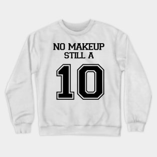 No Make Up Still A 10 Crewneck Sweatshirt